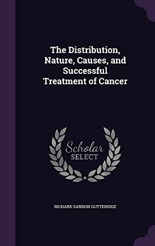 The Distribution, Nature, Causes, and Successful Treatment of Cancer cover