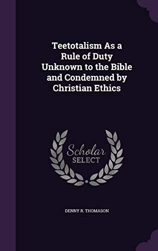 Teetotalism As a Rule of Duty Unknown to the Bible and Condemned by Ch cover