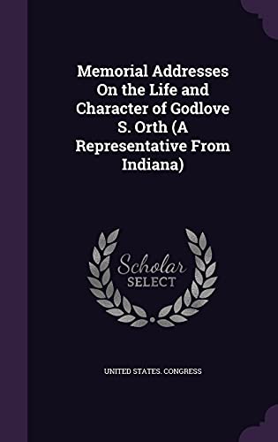 Memorial Addresses On the Life and Character of Godlove S. Orth (A Rep cover