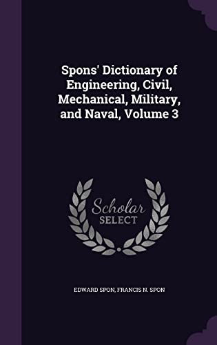 Spons' Dictionary of Engineering, Civil, Mechanical, Military, and Nav cover