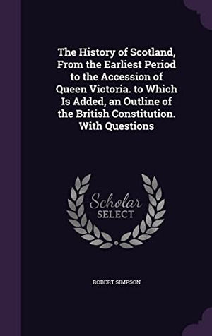 The History of Scotland, From the Earliest Period to the Accession of Queen Victoria. to Which Is Added, an Outline of the British Constitution. With Questions