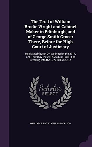 The Trial of William Brodie Wright and Cabinet Maker in Edinburgh, and of George Smith Grocer There, Before the High Court of Justiciary