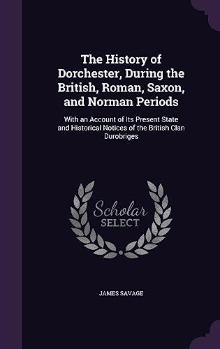 The History of Dorchester, During the British, Roman, Saxon, and Norma cover