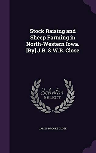 Stock Raising and Sheep Farming in North-Western Iowa. [By] J.B. & W.B. Close
