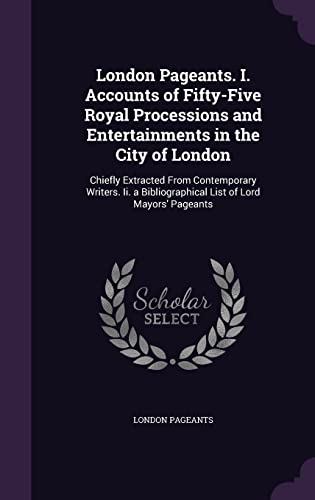 London Pageants. I. Accounts of Fifty-Five Royal Processions and Enter cover