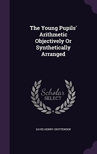 The Young Pupils' Arithmetic Objectively Or Synthetically Arranged cover