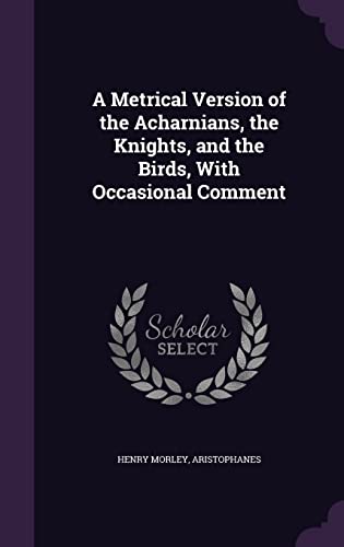 A Metrical Version of the Acharnians, the Knights, and the Birds, With cover