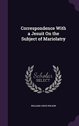 Correspondence With a Jesuit On the Subject of Mariolatry cover