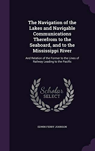 The Navigation of the Lakes and Navigable Communications Therefrom to the Seaboard, and to the Mississippi River