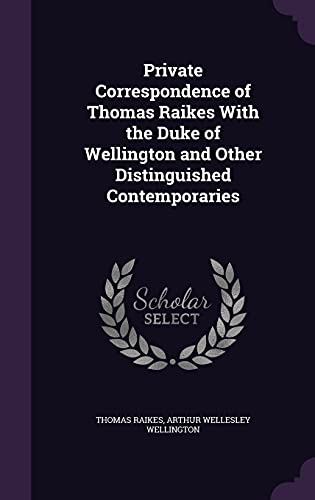 Private Correspondence of Thomas Raikes With the Duke of Wellington an cover