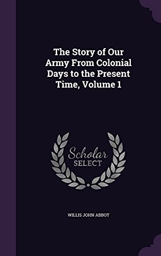 The Story of Our Army From Colonial Days to the Present Time, Volume 1 cover