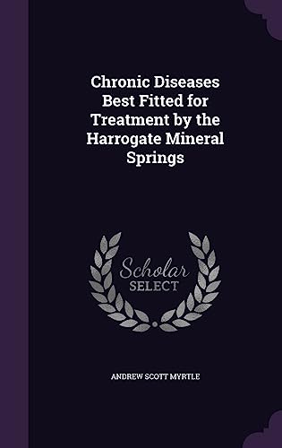 Chronic Diseases Best Fitted for Treatment by the Harrogate Mineral Sp cover