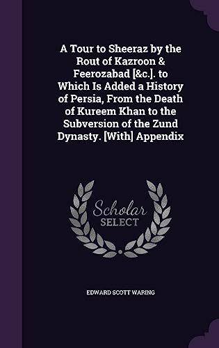 A Tour to Sheeraz by the Rout of Kazroon & Feerozabad [&c.]. to Which cover