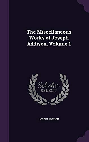 The Miscellaneous Works of Joseph Addison, Volume 1