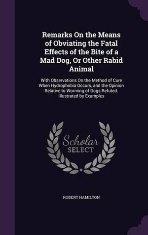 Remarks On the Means of Obviating the Fatal Effects of the Bite of a Mad Dog, Or Other Rabid Animal