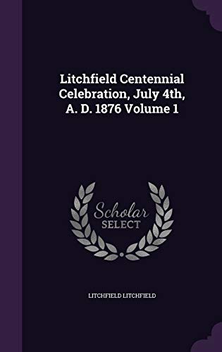 Litchfield Centennial Celebration, July 4th, A. D. 1876 Volume 1 cover