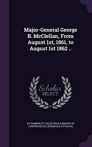 Major-General George B. McClellan, From August 1st, 1861, to August 1s cover