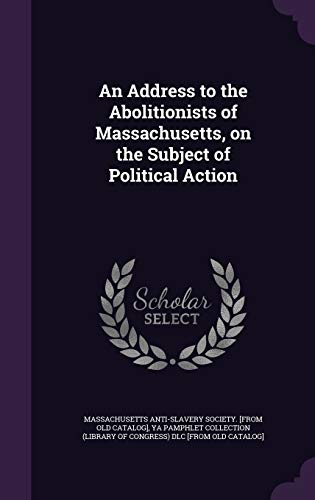 An Address to the Abolitionists of Massachusetts, on the Subject of Po cover