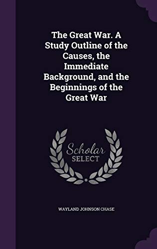 The Great War. A Study Outline of the Causes, the Immediate Background, and the Beginnings of the Great War