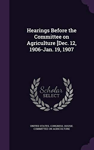 Hearings Before the Committee on Agriculture [Dec. 12, 1906-Jan. 19, 1 cover