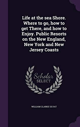 Life at the sea Shore. Where to go, how to get There, and how to Enjoy cover