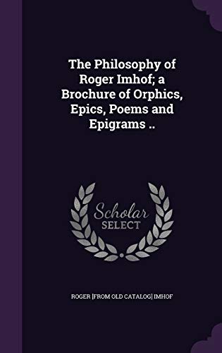 The Philosophy of Roger Imhof; a Brochure of Orphics, Epics, Poems and cover