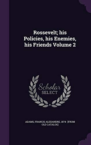 Rossevelt; his Policies, his Enemies, his Friends Volume 2 cover