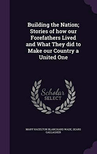 Building the Nation; Stories of how our Forefathers Lived and What They did to Make our Country a United One