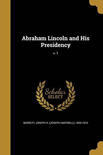 Abraham Lincoln and His Presidency; v. 1 cover