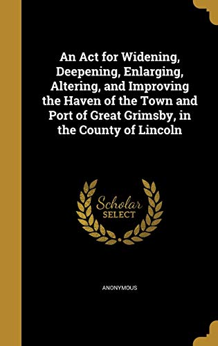 An Act for Widening, Deepening, Enlarging, Altering, and Improving the cover