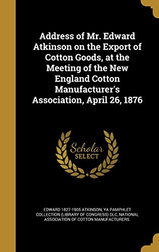 Address of Mr. Edward Atkinson on the Export of Cotton Goods, at the M cover