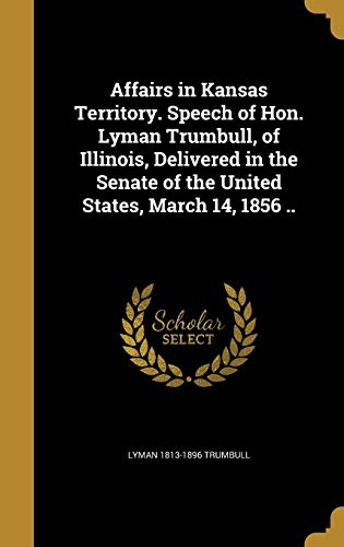 Affairs in Kansas Territory. Speech of Hon. Lyman Trumbull, of Illinoi cover