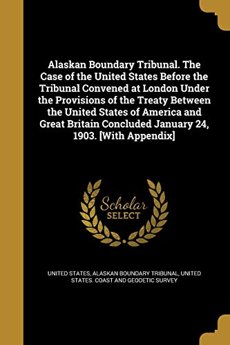 Alaskan Boundary Tribunal. The Case of the United States Before the Tr cover