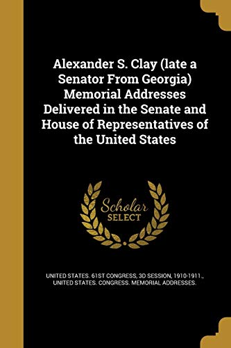 Alexander S. Clay (late a Senator From Georgia) Memorial Addresses Del cover