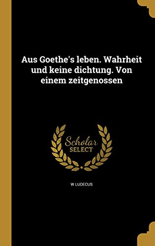 Aus Goethe's leben. Wahrheit und keine dichtung. Von einem zeitgenosse cover