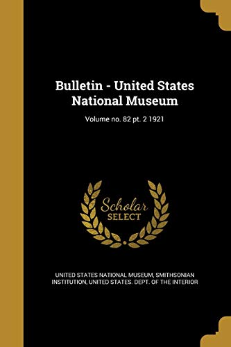 Bulletin - United States National Museum; Volume no. 82 pt. 2 1921