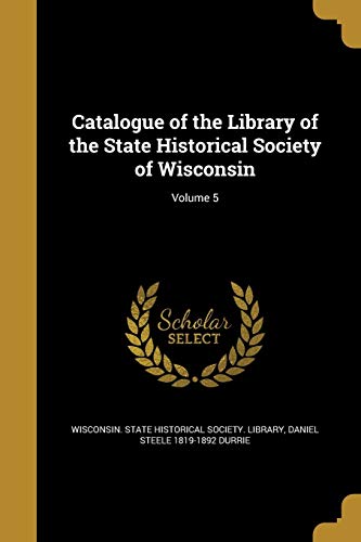 Catalogue of the Library of the State Historical Society of Wisconsin; Volume 5