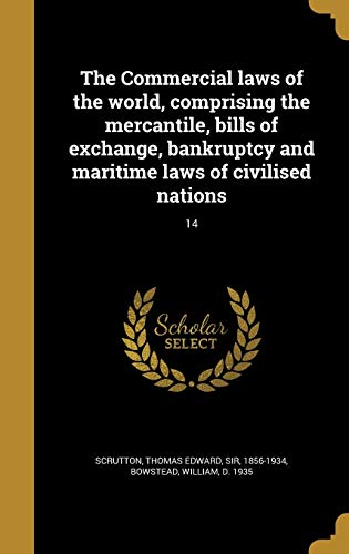 The Commercial laws of the world, comprising the mercantile, bills of exchange, bankruptcy and maritime laws of civilised nations; 14