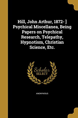 Hill, John Arthur, 1872- ] Psychical Miscellanea, Being Papers on Psyc cover
