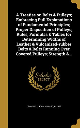A Treatise on Belts & Pulleys; Embracing Full Explanations of Fundamen cover