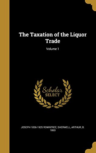 The Taxation of the Liquor Trade; Volume 1