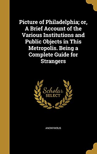 Picture of Philadelphia; or, A Brief Account of the Various Institutio cover