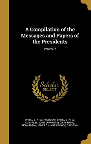 A Compilation of the Messages and Papers of the Presidents; Volume 7