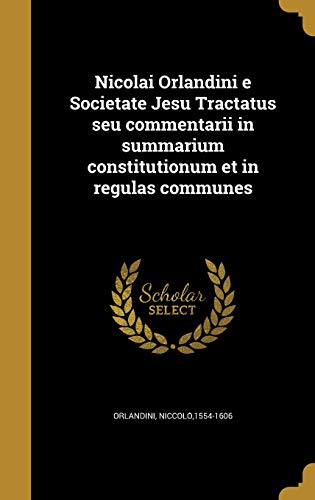 Nicolai Orlandini e Societate Jesu Tractatus seu commentarii in summarium constitutionum et in regulas communes