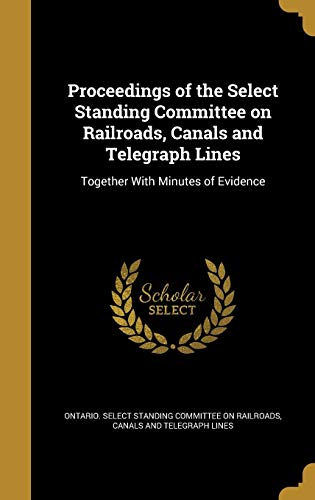 Proceedings of the Select Standing Committee on Railroads, Canals and cover art