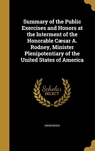 Summary of the Public Exercises and Honors at the Interment of the Honorable Cæsar A. Rodney, Minister Plenipotentiary of the United States of America
