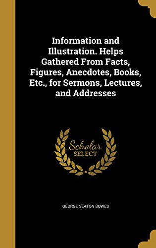 Information and Illustration. Helps Gathered From Facts, Figures, Anecdotes, Books, Etc., for Sermons, Lectures, and Addresses