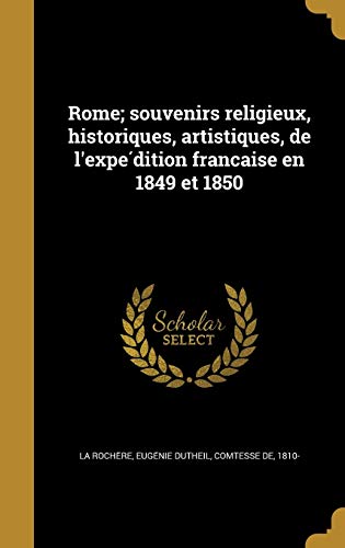 Rome; souvenirs religieux, historiques, artistiques, de l'expédition française en 1849 et 1850