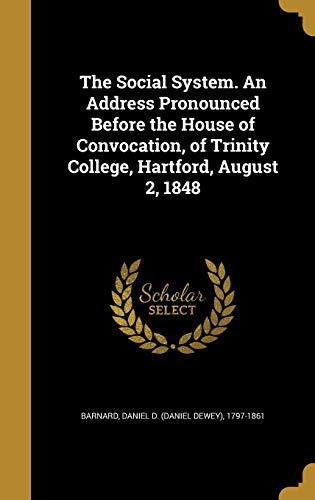 The Social System. An Address Pronounced Before the House of Convocation, of Trinity College, Hartford, August 2, 1848