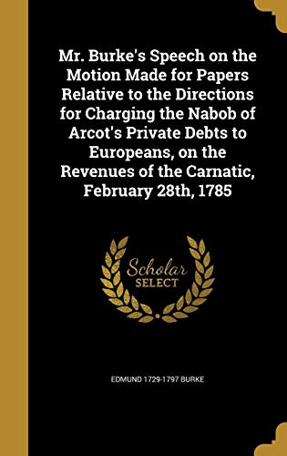 Mr. Burke's Speech on the Motion Made for Papers Relative to the Directions for Charging the Nabob of Arcot's Private Debts to Europeans, on the Revenues of the Carnatic, February 28th, 1785